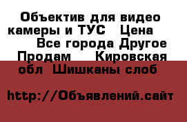 Объектив для видео камеры и ТУС › Цена ­ 8 000 - Все города Другое » Продам   . Кировская обл.,Шишканы слоб.